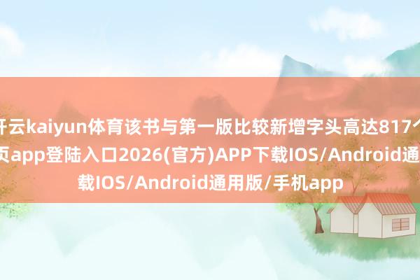 开云kaiyun体育该书与第一版比较新增字头高达817个-kai云体育网页app登陆入口2026(官方)APP下载IOS/Android通用版/手机app