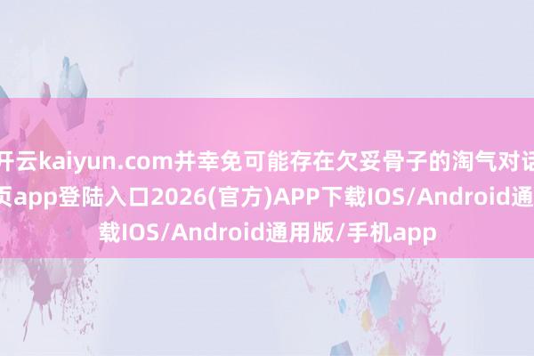开云kaiyun.com并幸免可能存在欠妥骨子的淘气对话-kai云体育网页app登陆入口2026(官方)APP下载IOS/Android通用版/手机app