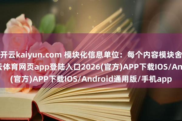 开云kaiyun.com 模块化信息单位：每个内容模块舍弃在300字以内-kai云体育网页app登陆入口2026(官方)APP下载IOS/Android通用版/手机app