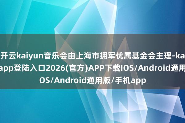开云kaiyun音乐会由上海市拥军优属基金会主理-kai云体育网页app登陆入口2026(官方)APP下载IOS/Android通用版/手机app