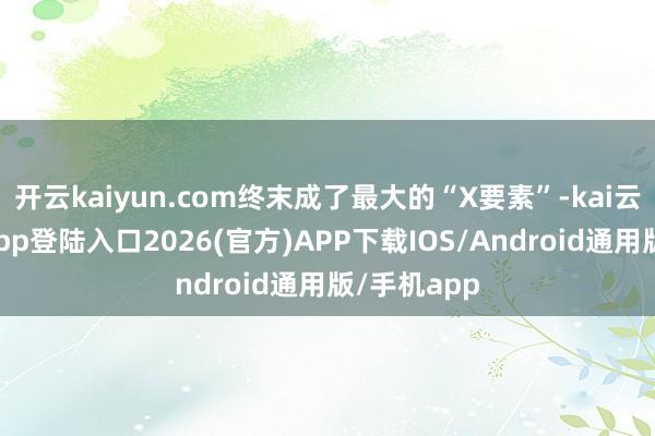 开云kaiyun.com终末成了最大的“X要素”-kai云体育网页app登陆入口2026(官方)APP下载IOS/Android通用版/手机app