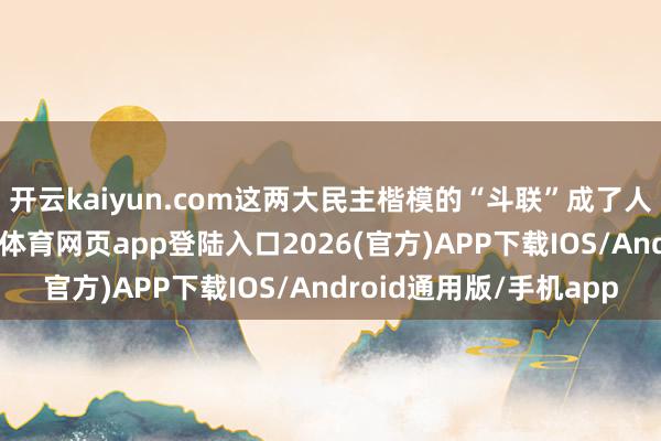 开云kaiyun.com这两大民主楷模的“斗联”成了人人饭后的谈资-kai云体育网页app登陆入口2026(官方)APP下载IOS/Android通用版/手机app