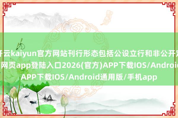 开云kaiyun官方网站刊行形态包括公设立行和非公开定向刊行-kai云体育网页app登陆入口2026(官方)APP下载IOS/Android通用版/手机app