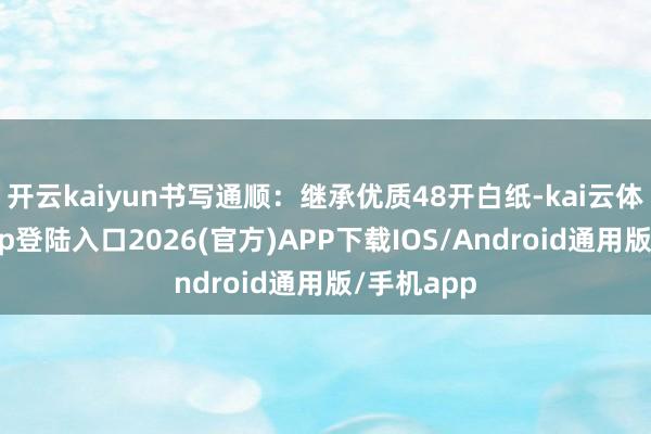 开云kaiyun书写通顺：继承优质48开白纸-kai云体育网页app登陆入口2026(官方)APP下载IOS/Android通用版/手机app