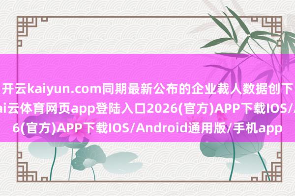 开云kaiyun.com同期最新公布的企业裁人数据创下二十年来最糟记录-kai云体育网页app登陆入口2026(官方)APP下载IOS/Android通用版/手机app