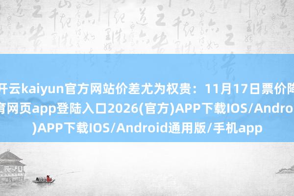 开云kaiyun官方网站价差尤为权贵：11月17日票价降至780元-kai云体育网页app登陆入口2026(官方)APP下载IOS/Android通用版/手机app