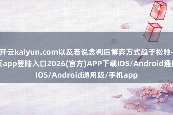 开云kaiyun.com以及若说念判后博弈方式趋于松驰-kai云体育网页app登陆入口2026(官方)APP下载IOS/Android通用版/手机app