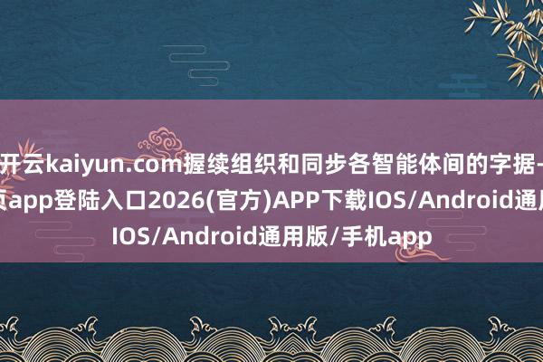 开云kaiyun.com握续组织和同步各智能体间的字据-kai云体育网页app登陆入口2026(官方)APP下载IOS/Android通用版/手机app