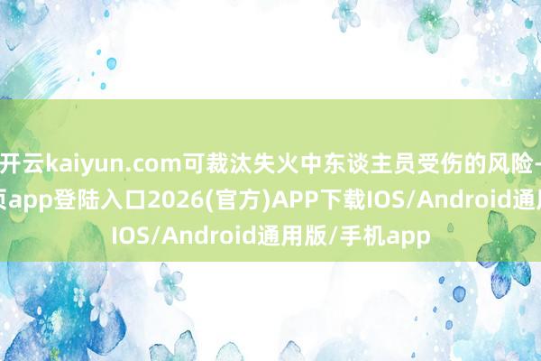 开云kaiyun.com可裁汰失火中东谈主员受伤的风险-kai云体育网页app登陆入口2026(官方)APP下载IOS/Android通用版/手机app