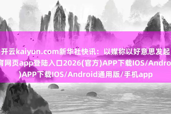 开云kaiyun.com新华社快讯:以媒称以好意思发起集中遑急-kai云体育网页app登陆入口2026(官方)APP下载IOS/Android通用版/手机app