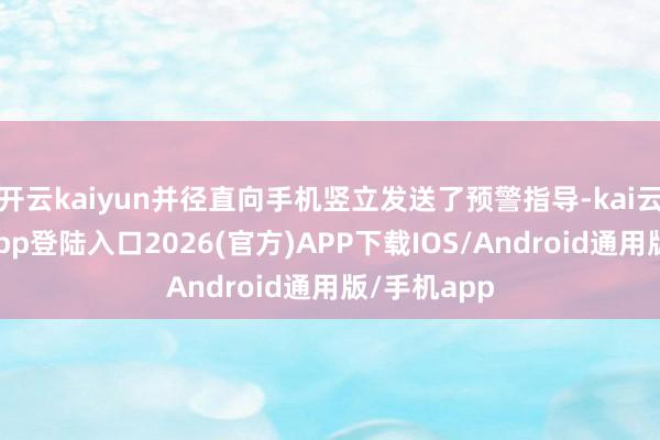 开云kaiyun并径直向手机竖立发送了预警指导-kai云体育网页app登陆入口2026(官方)APP下载IOS/Android通用版/手机app