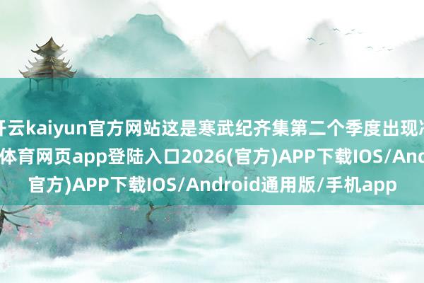 开云kaiyun官方网站这是寒武纪齐集第二个季度出现净利润环比下滑-kai云体育网页app登陆入口2026(官方)APP下载IOS/Android通用版/手机app
